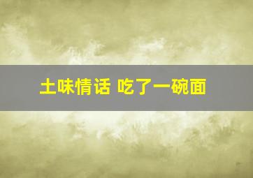 土味情话 吃了一碗面